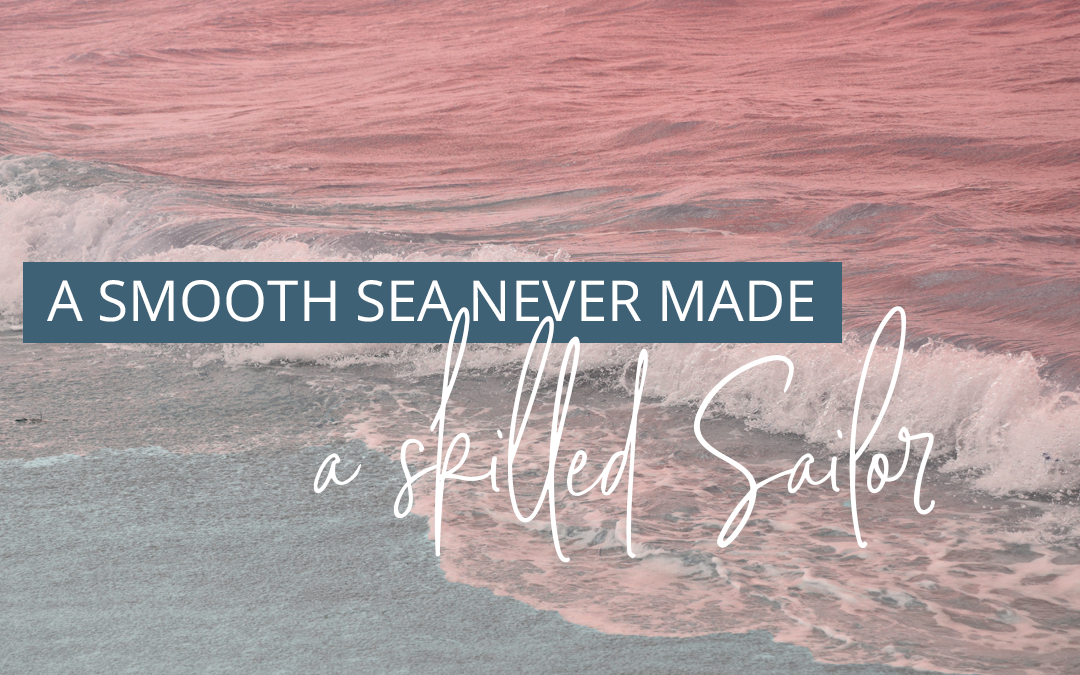 A Smooth Sea Never Made A Skilled Sailor